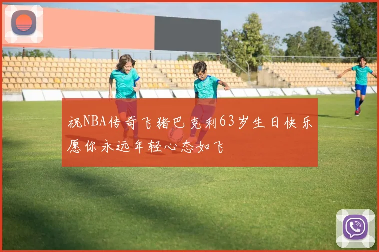 祝NBA传奇飞猪巴克利63岁生日快乐愿你永远年轻心态如飞