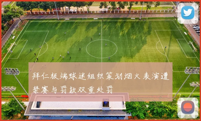拜仁极端球迷组织策划烟火表演遭禁赛与罚款双重处罚